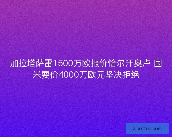 加拉塔萨雷1500万欧报价恰尔汗奥卢 国米要价4000万欧元坚决拒绝 加拉塔萨雷1500万欧报价恰尔汗奥卢 国米要价4000万欧元坚决拒绝