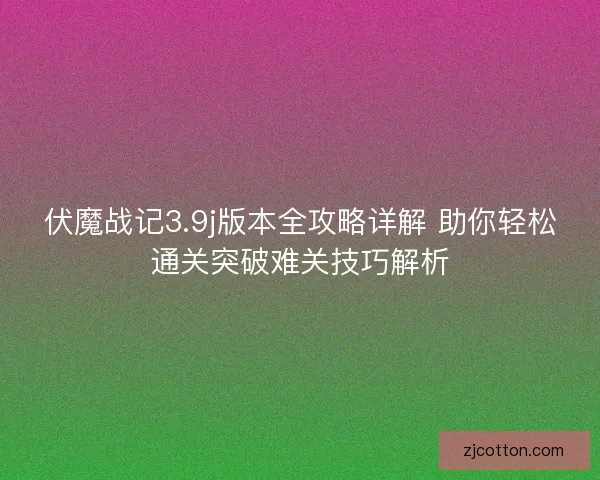 伏魔战记3.9j版本全攻略详解 助你轻松通关突破难关技巧解析
