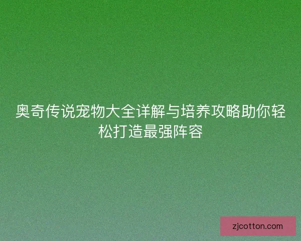 奥奇传说宠物大全详解与培养攻略助你轻松打造最强阵容