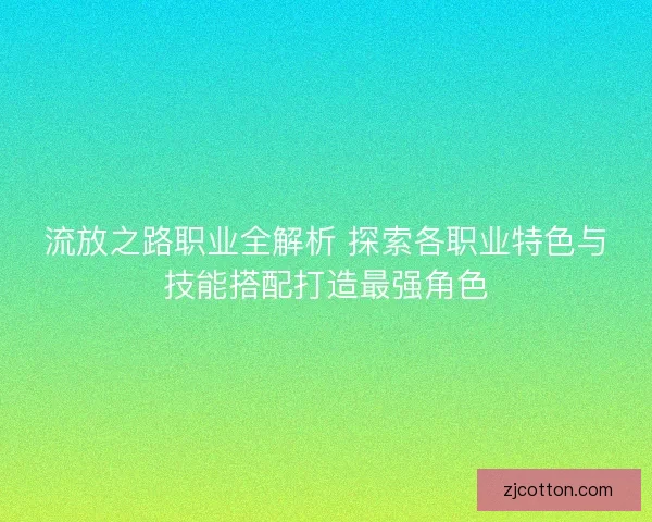 流放之路职业全解析 探索各职业特色与技能搭配打造最强角色