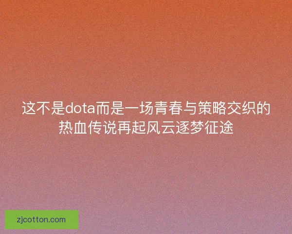 这不是dota而是一场青春与策略交织的热血传说再起风云逐梦征途 这不是dota而是一场青春与策略交织的热血传说再起风云逐梦征途