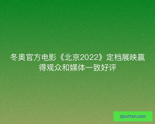 冬奥官方电影《北京2022》定档展映赢得观众和媒体一致好评