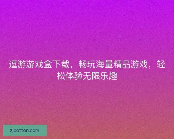 逗游游戏盒下载，畅玩海量精品游戏，轻松体验无限乐趣