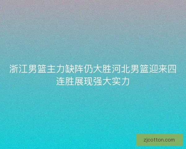 浙江男篮主力缺阵仍大胜河北男篮迎来四连胜展现强大实力