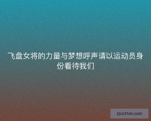 飞盘女将的力量与梦想呼声请以运动员身份看待我们