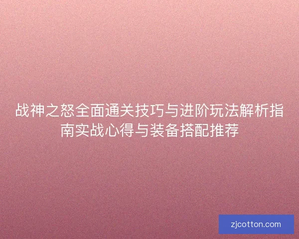 战神之怒全面通关技巧与进阶玩法解析指南实战心得与装备搭配推荐