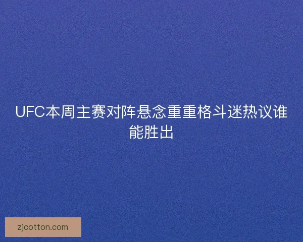 UFC本周主赛对阵悬念重重格斗迷热议谁能胜出