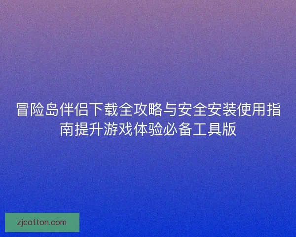 冒险岛伴侣下载全攻略与安全安装使用指南提升游戏体验必备工具版