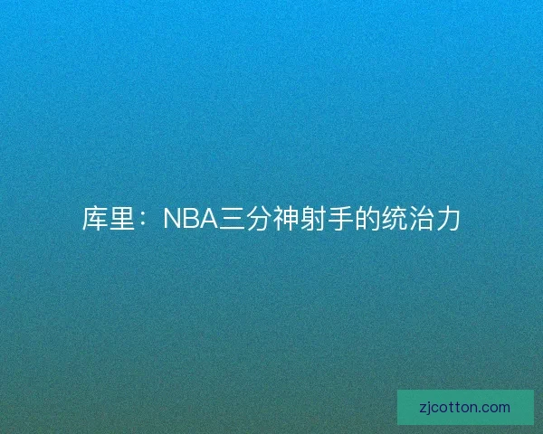 库里:NBA三分神射手的统治力 库里:NBA三分神射手的统治力