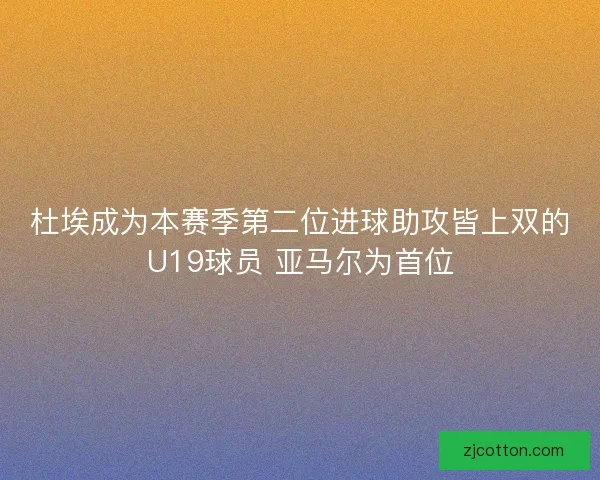 杜埃成为本赛季第二位进球助攻皆上双的U19球员 亚马尔为首位 杜埃成为本赛季第二位进球助攻皆上双的U19球员 亚马尔为首位