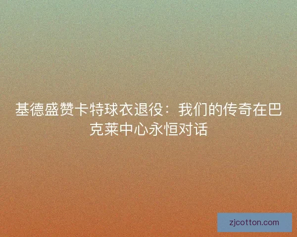 基德盛赞卡特球衣退役：我们的传奇在巴克莱中心永恒对话