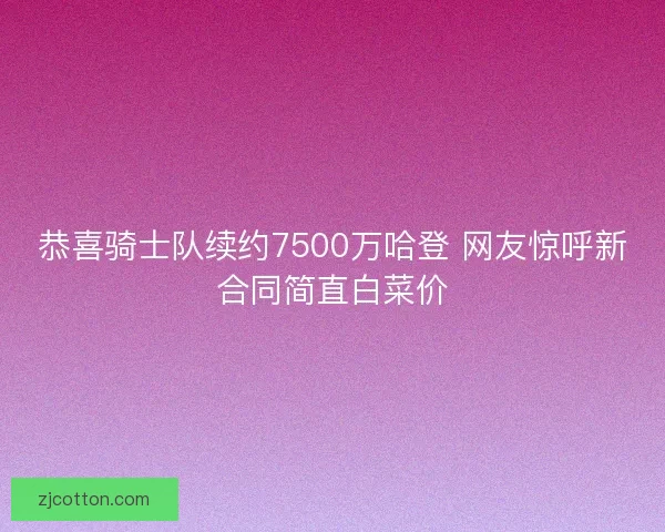 恭喜骑士队续约7500万哈登 网友惊呼新合同简直白菜价
